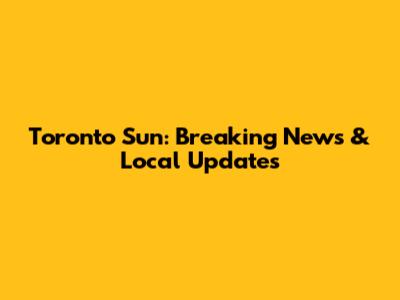 Toronto Sun: Breaking News & Local Updates