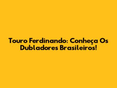 Touro Ferdinando: Conheça Os Dubladores Brasileiros!