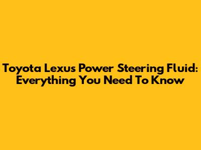 Toyota Lexus Power Steering Fluid: Everything You Need To Know