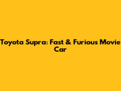 Toyota Supra: Fast & Furious Movie Car