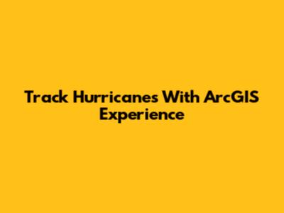 Track Hurricanes With ArcGIS Experience