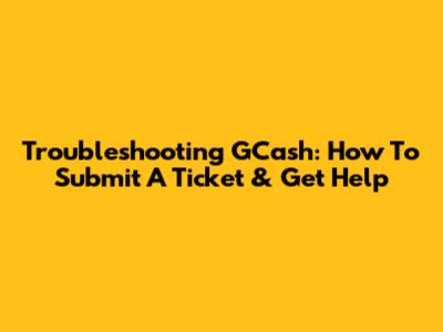 Troubleshooting GCash: How To Submit A Ticket & Get Help