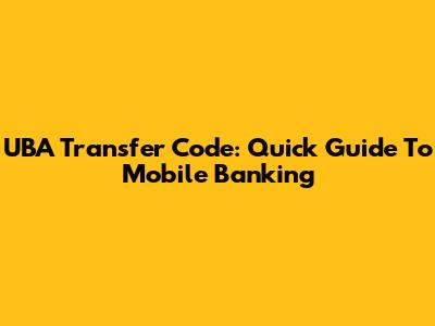 UBA Transfer Code: Quick Guide To Mobile Banking