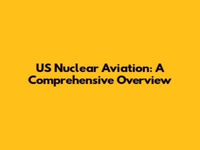 US Nuclear Aviation: A Comprehensive Overview