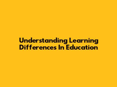 Understanding Learning Differences In Education