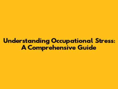 Understanding Occupational Stress: A Comprehensive Guide
