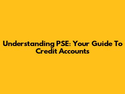 Understanding PSE: Your Guide To Credit Accounts
