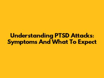Understanding PTSD Attacks: Symptoms And What To Expect