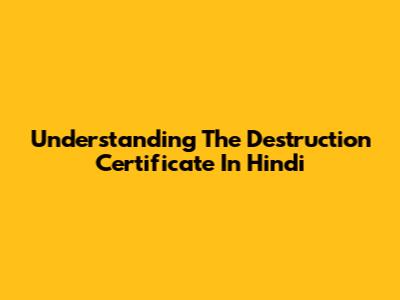 Understanding The Destruction Certificate In Hindi