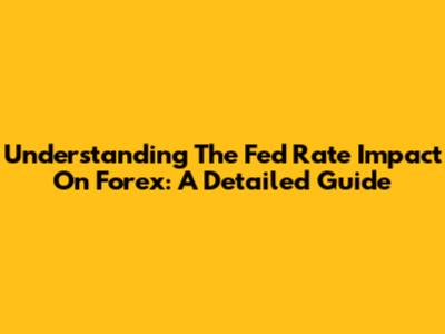 Understanding The Fed Rate Impact On Forex: A Detailed Guide