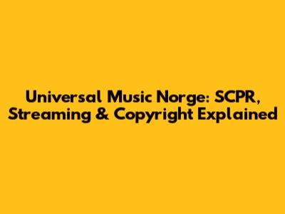 Universal Music Norge: SCPR, Streaming & Copyright Explained