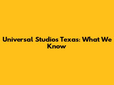 Universal Studios Texas: What We Know