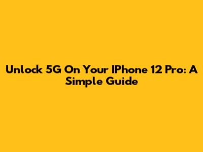 Unlock 5G On Your IPhone 12 Pro: A Simple Guide