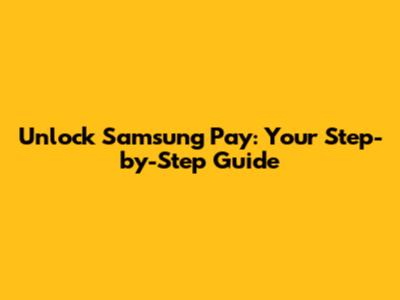 Unlock Samsung Pay: Your Step-by-Step Guide
