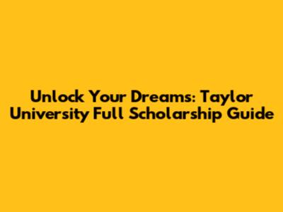 Unlock Your Dreams: Taylor University Full Scholarship Guide