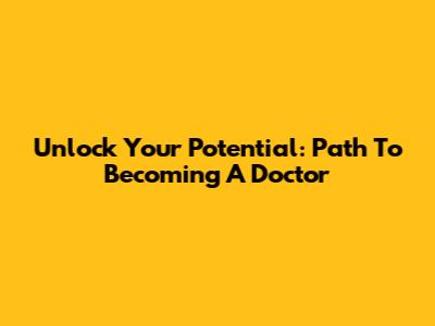 Unlock Your Potential: Path To Becoming A Doctor