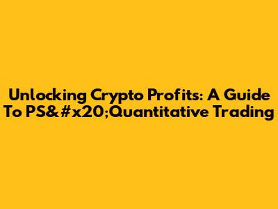 Unlocking Crypto Profits: A Guide To PS&#x20;Quantitative Trading