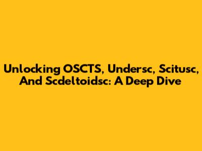 Unlocking OSCTS, Undersc, Scitusc, And Scdeltoidsc: A Deep Dive