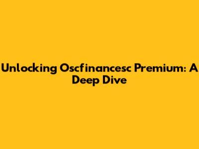 Unlocking Oscfinancesc Premium: A Deep Dive