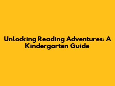 Unlocking Reading Adventures: A Kindergarten Guide