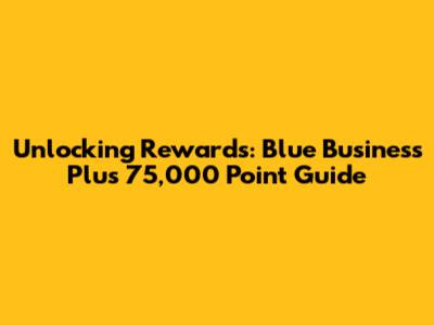 Unlocking Rewards: Blue Business Plus 75,000 Point Guide