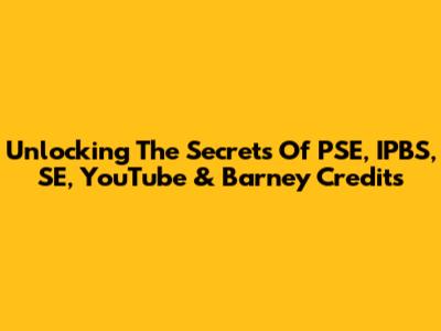Unlocking The Secrets Of PSE, IPBS, SE, YouTube & Barney Credits