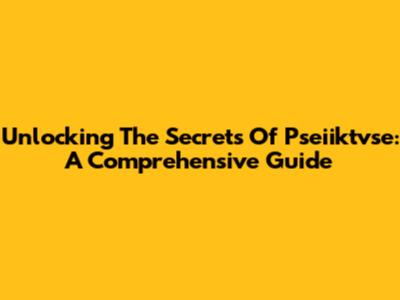 Unlocking The Secrets Of Pseiiktvse: A Comprehensive Guide
