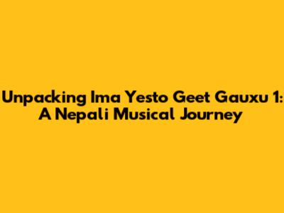 Unpacking 'Ima Yesto Geet Gauxu 1': A Nepali Musical Journey
