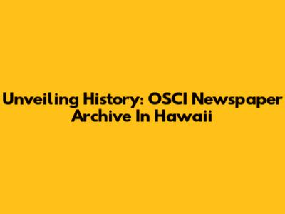 Unveiling History: OSCI Newspaper Archive In Hawaii