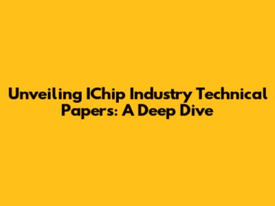 Unveiling IChip Industry Technical Papers: A Deep Dive