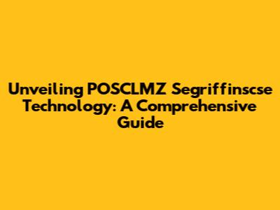 Unveiling POSCLMZ Segriffinscse Technology: A Comprehensive Guide