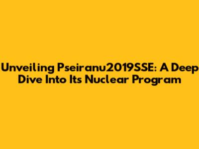 Unveiling Pseiranu2019SSE: A Deep Dive Into Its Nuclear Program