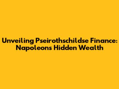 Unveiling Pseirothschildse Finance: Napoleon's Hidden Wealth