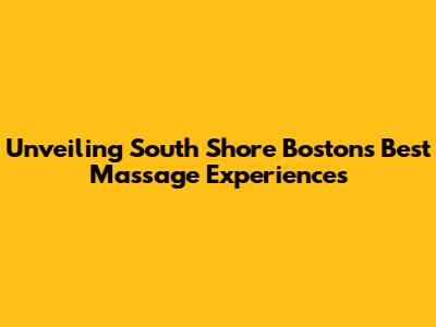 Unveiling South Shore Boston's Best Massage Experiences