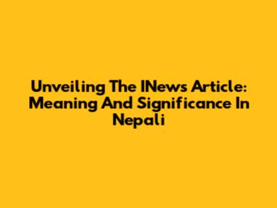 Unveiling The INews Article: Meaning And Significance In Nepali