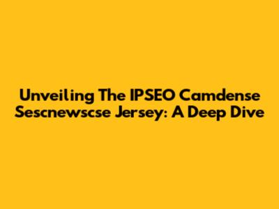 Unveiling The IPSEO Camdense Sescnewscse Jersey: A Deep Dive