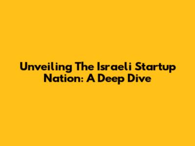 Unveiling The Israeli Startup Nation: A Deep Dive