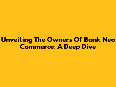 Unveiling The Owners Of Bank Neo Commerce: A Deep Dive
