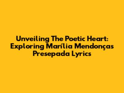 Unveiling The Poetic Heart: Exploring Marília Mendonça's 'Presepada' Lyrics