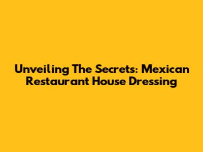 Unveiling The Secrets: Mexican Restaurant House Dressing