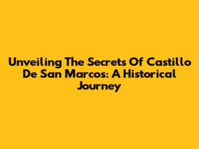 Unveiling The Secrets Of Castillo De San Marcos: A Historical Journey