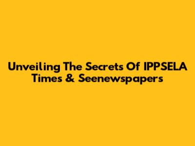 Unveiling The Secrets Of IPPSELA Times & Seenewspapers