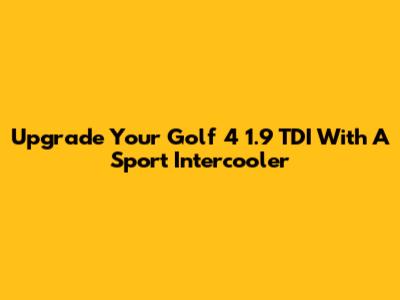 Upgrade Your Golf 4 1.9 TDI With A Sport Intercooler