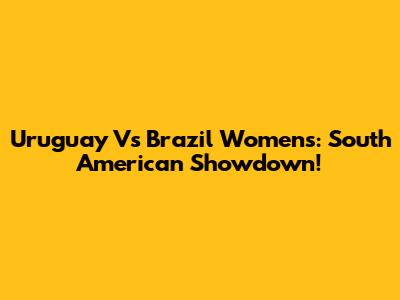 Uruguay Vs Brazil Women's: South American Showdown!