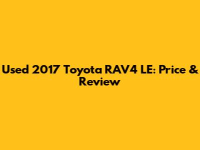 Used 2017 Toyota RAV4 LE: Price & Review