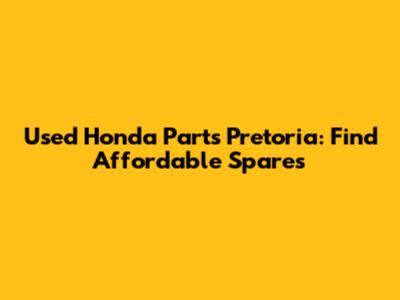 Used Honda Parts Pretoria: Find Affordable Spares