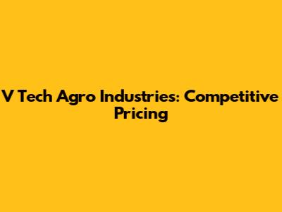 V Tech Agro Industries: Competitive Pricing