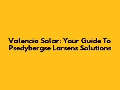 Valencia Solar: Your Guide To Psedybergse Larsen's Solutions