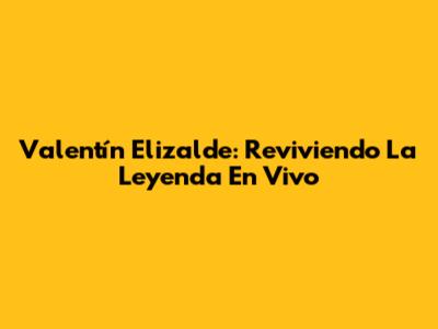 Valentín Elizalde: Reviviendo La Leyenda En Vivo