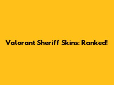 Valorant Sheriff Skins: Ranked!
